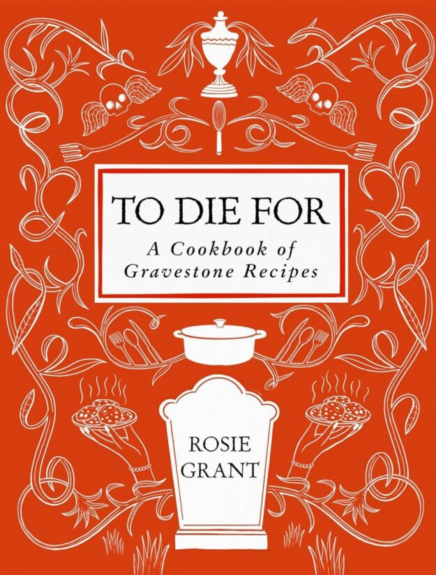 "To Die For: A Cookbook of Gravestone Recipes" by Rosie Grant