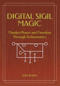 "Digital Sigil Magic: Manifest Power and Freedom Through Technomancy" by John Kreiter