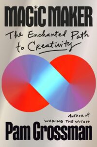 "Magic Maker: The Enchanted Path to Creativity" by Pam Grossman