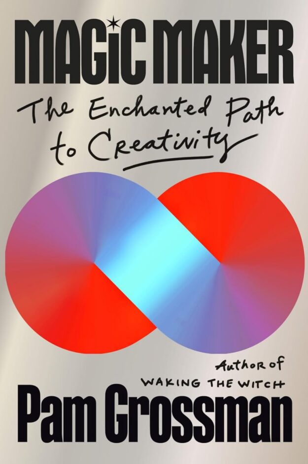"Magic Maker: The Enchanted Path to Creativity" by Pam Grossman
