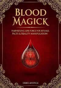 "Blood Magick: Harnessing Life Force for Rituals, Pacts & Reality Manipulation" by Orbis Mystica