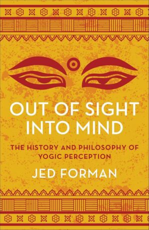 "Out of Sight, Into Mind: The History and Philosophy of Yogic Perception" by Jed Forman