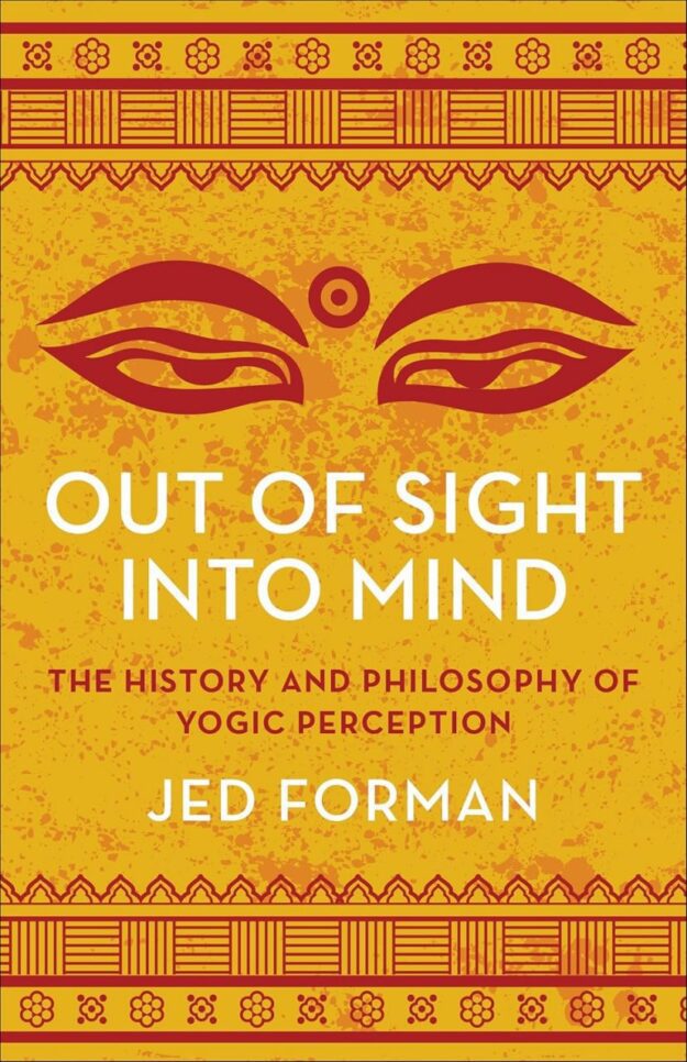 "Out of Sight, Into Mind: The History and Philosophy of Yogic Perception" by Jed Forman