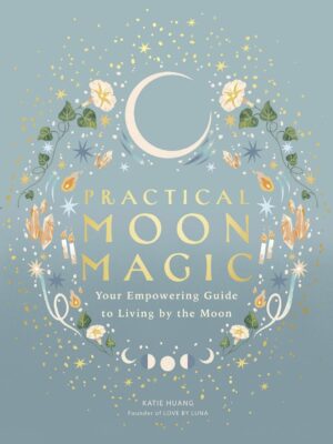 "Practical Moon Magic: Your Empowering Guide to Living by the Moon" by Katie Huang