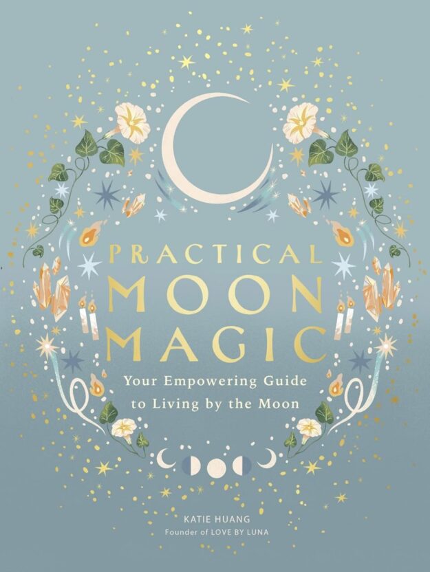"Practical Moon Magic: Your Empowering Guide to Living by the Moon" by Katie Huang