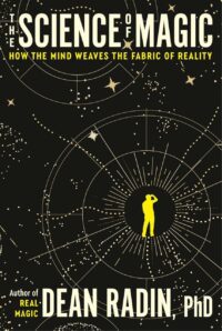 "The Science of Magic: How the Mind Weaves the Fabric of Reality" by Dean Radin