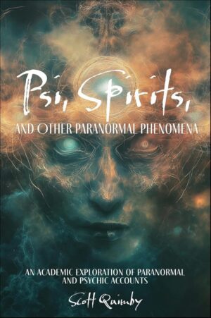 "Psi, Spirits, and Other Paranormal Phenomena: An Academic Exploration of Paranormal and Psychic Accounts" by Scott Quimby