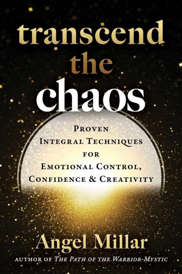 "Transcend the Chaos: Proven Integral Techniques for Emotional Control, Confidence, and Creativity" by Angel Millar