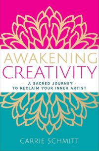 "Awakening Creativity: A Sacred Journey to Reclaim Your Inner Artist" by Carrie Schmitt