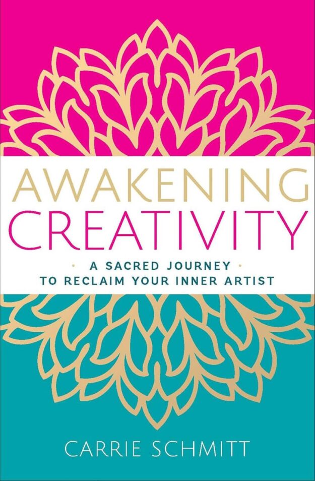 "Awakening Creativity: A Sacred Journey to Reclaim Your Inner Artist" by Carrie Schmitt