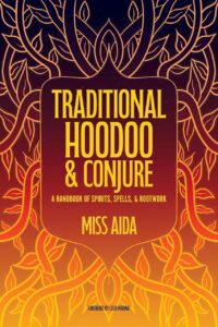 "Traditional Hoodoo & Conjure: A Handbook of Spirits, Spells, & Rootwork" by Miss Aida