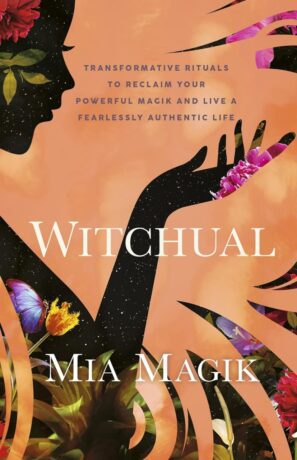 "Witchual: Transformative Rituals to Reclaim Your Powerful Magik and Live a Fearlessly Authentic Life" by Mia Magik
