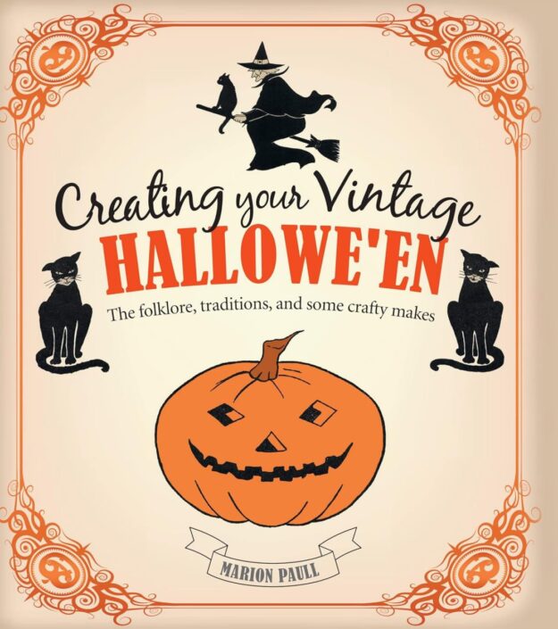 "Creating Your Vintage Hallowe'en: The folklore, traditions, and some crafty makes" by Marion Paull