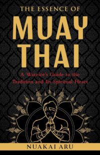 "The Essence of Muay Thai: A Warrior's Guide to the Tradition and Its Spiritual Heart" by Nuakai Aru