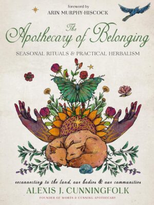 "The Apothecary of Belonging: Seasonal Rituals and Practical Herbalism" by Alexis J. Cunningfolk