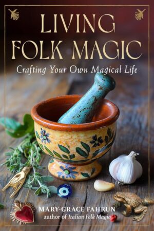 "Living Folk Magic: Crafting Your Own Magical Life" by Mary-Grace Fahrun