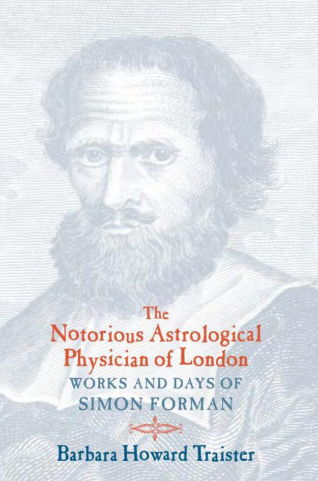 "The Notorious Astrological Physician of London: Works and Days of Simon Forman" by Barbara Howard Traister