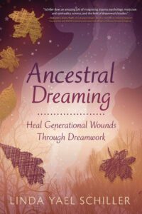 "Ancestral Dreaming: Heal Generational Wounds Through Dreamwork" by Linda Yael Schiller