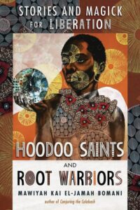 "Hoodoo Saints and Root Warriors: Stories and Magick for Liberation" by Mawiyah Kai EL-Jamah Bomani