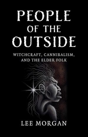 "People of the Outside: Witchcraft, Cannibalism, and the Elder Folk" by Lee Morgan