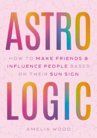 "Astrologic: How To Make Friends & Influence People Based on Their Sun Sign" by Amelia Wood