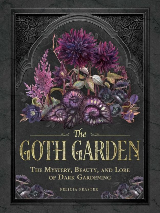 "The Goth Garden: The Mystery, Beauty, and Lore of Dark Gardening" by Felicia Feaster