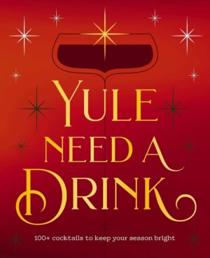 "Yule Need a Drink: 100+ Cocktails to Keep Your Season Bright" by Editors of Cider Mill Press