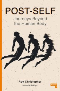 "Post-Self: Journeys Beyond the Human Body" by Roy Christopher "Post-Self: Journeys Beyond the Human Body" by Roy Christopher