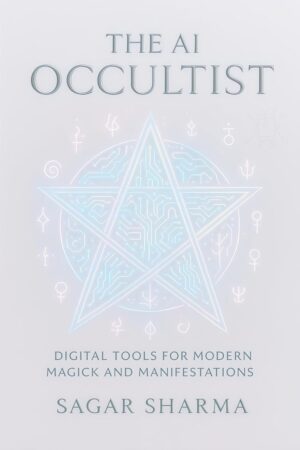 "The AI Occultist: Digital Tools for Modern Magick and Manifestation" by Sagar Sharma