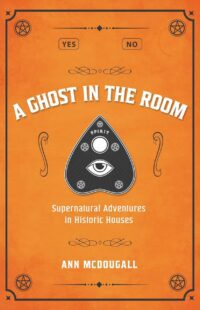 "A Ghost in the Room: Supernatural Adventures in Historic Houses" by Ann McDougall "A Ghost in the Room: Supernatural Adventures in Historic Houses" by Ann McDougall