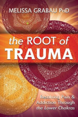 "The Root of Trauma: Resolving Pain & Addiction Through the Lower Chakras" by Melissa Grabau "The Root of Trauma: Resolving Pain & Addiction Through the Lower Chakras" by Melissa Grabau