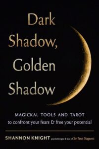 "Dark Shadow, Golden Shadow: Magickal Tools and Tarot to Confront Your Fears and Free Your Potential" by Shannon Knight "Dark Shadow, Golden Shadow: Magickal Tools and Tarot to Confront Your Fears and Free Your Potential" by Shannon Knight