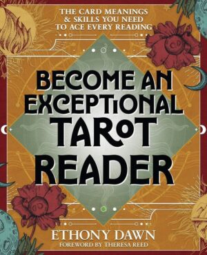 "Become an Exceptional Tarot Reader: The Card Meanings and Skills You Need to Ace Every Reading" by Ethony Dawn "Become an Exceptional Tarot Reader: The Card Meanings and Skills You Need to Ace Every Reading" by Ethony Dawn