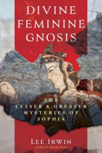 "Divine Feminine Gnosis: The Lesser and Greater Mysteries of Sophia" by Lee Irwin "Divine Feminine Gnosis: The Lesser and Greater Mysteries of Sophia" by Lee Irwin