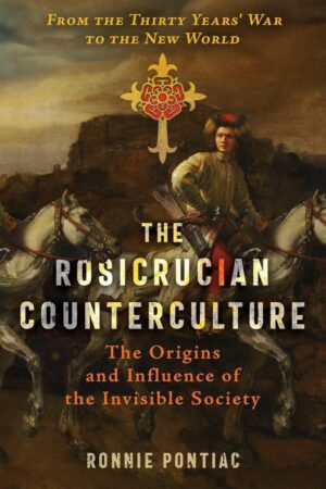 "The Rosicrucian Counterculture: The Origins and Influence of the Invisible Society" by Ronnie Pontiac