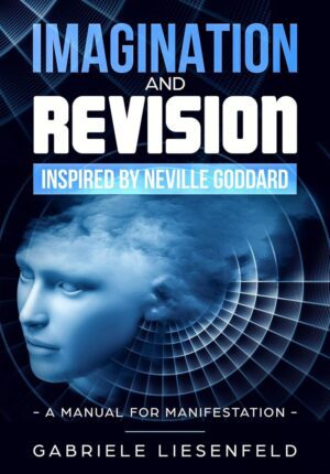"Imagination and Revision inspired by Neville Goddard: A Manual for Manifestation" by Gabriele Liesenfeld