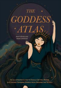 "The Goddess Atlas: An Illustrated Guide to Female Deities, Myths, and Sacred Feminine Stories from Around the World" by Anette Pirso and Israel Gonzalez