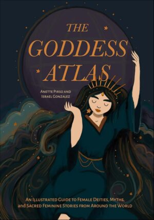 "The Goddess Atlas: An Illustrated Guide to Female Deities, Myths, and Sacred Feminine Stories from Around the World" by Anette Pirso and Israel Gonzalez