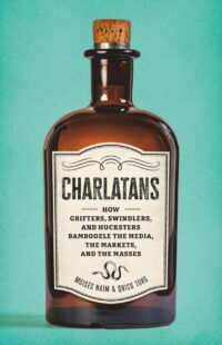 "Charlatans: How Grifters, Swindlers, and Hucksters Bamboozle the Media, the Markets, and the Masses" by Moises Naim and Quico Toro "Charlatans: How Grifters, Swindlers, and Hucksters Bamboozle the Media, the Markets, and the Masses" by Moises Naim and Quico Toro