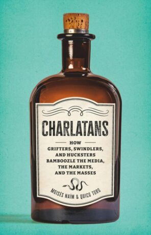 "Charlatans: How Grifters, Swindlers, and Hucksters Bamboozle the Media, the Markets, and the Masses" by Moises Naim and Quico Toro