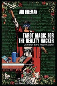 "Tarot Magic for the Reality Hacker: Divination in the Modern World" by Ari Freeman