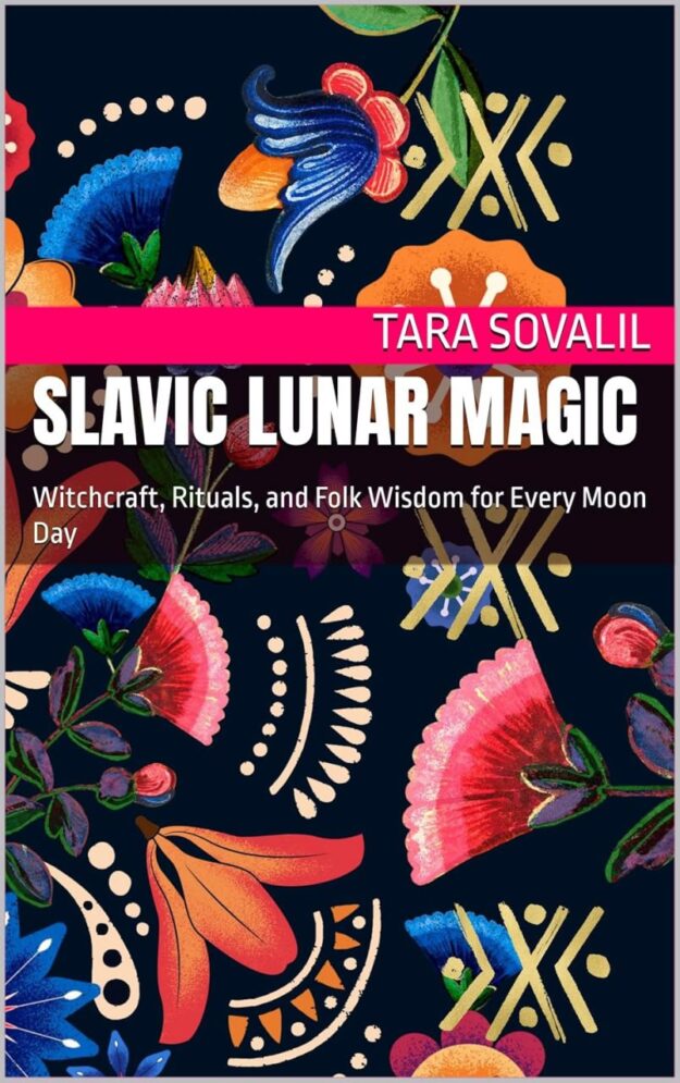 "Slavic Lunar Magic: Witchcraft, Rituals, and Folk Wisdom for Every Moon Day" by Tara Sovalil