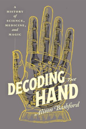 "Decoding the Hand: A History of Science, Medicine, and Magic" by Alison Bashford