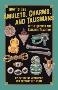 "How to Use Amulets, Charms, and Talismans in the Hoodoo and Conjure Tradition: Physical Magic for Protection, Health, Money, Love, and Long Life" by Catherine Yronwode and Gregory Lee White "How to Use Amulets, Charms, and Talismans in the Hoodoo and Conjure Tradition: Physical Magic for Protection, Health, Money, Love, and Long Life" by Catherine Yronwode and Gregory Lee White