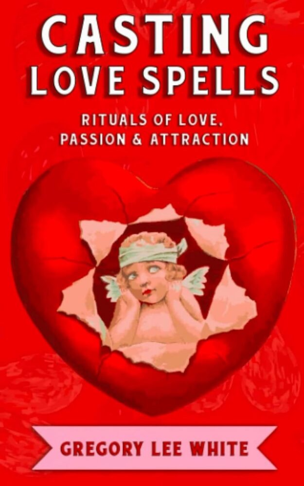 "Casting Love Spells : Rituals of Love, Passion, and Attraction" by Gregory Lee White