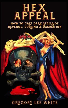 "Hex Appeal: How to Cast Dark Spells of Revenge, Cursing, and Damnation" by Gregory Lee White