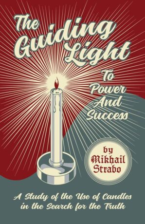 "The Guiding Light to Power and Success: A Study of the Use of Candles in the Search for the Truth" by Mikhail Strabo and Catherine Yronwode "The Guiding Light to Power and Success: A Study of the Use of Candles in the Search for the Truth" by Mikhail Strabo and Catherine Yronwode