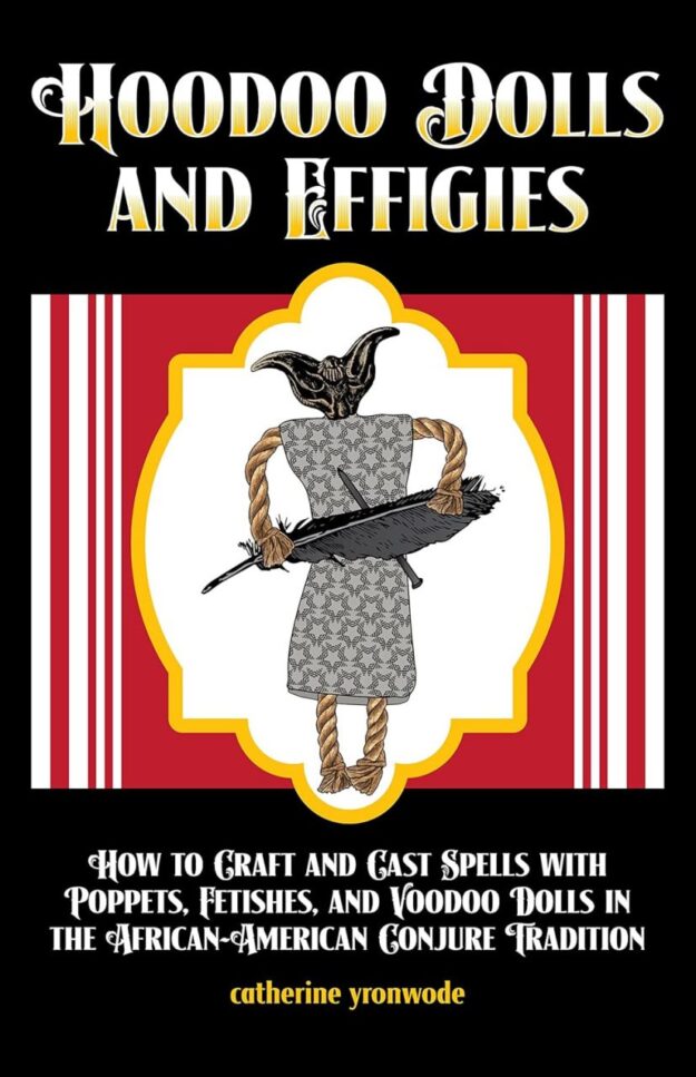 "Hoodoo Dolls and Effigies: How to Craft and Cast Spells with Poppets, Fetishes, and Voodoo Dolls in the African-American Conjure Tradition" by Catherine Yronwode et al