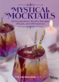 "Mystical Mocktails: 60 Nonalcoholic Mindful Recipes, Rituals, and Affirmations" by Julia Halina Hadas