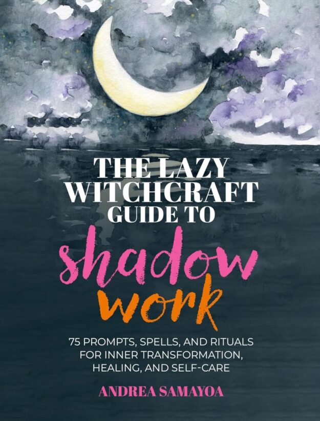 "The Lazy Witchcraft Guide to Shadow Work: 75 Prompts, Spells, and Rituals for Inner Transformation, Healing, and Self-Care" by Andrea Samayoa